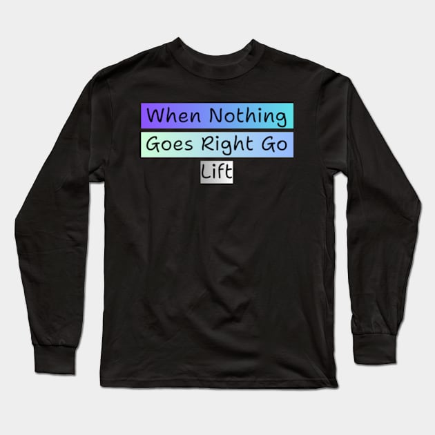 WHEN NOTHING GOES RIGHT GO LIFT Long Sleeve T-Shirt by davidhedrick